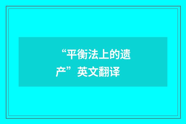 “平衡法上的遗产”英文翻译