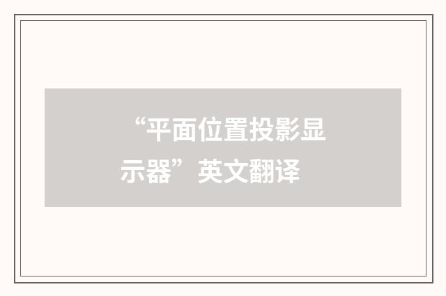 “平面位置投影显示器”英文翻译