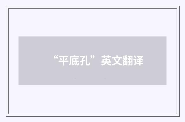 “平底孔”英文翻译