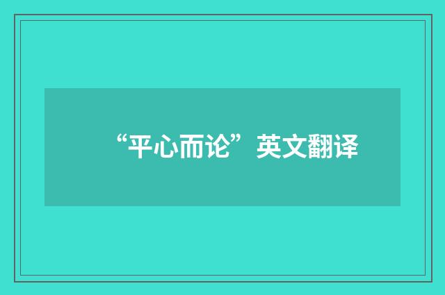 “平心而论”英文翻译