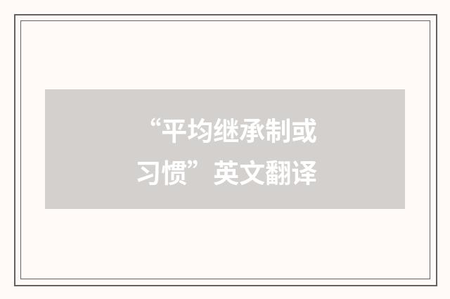“平均继承制或习惯”英文翻译