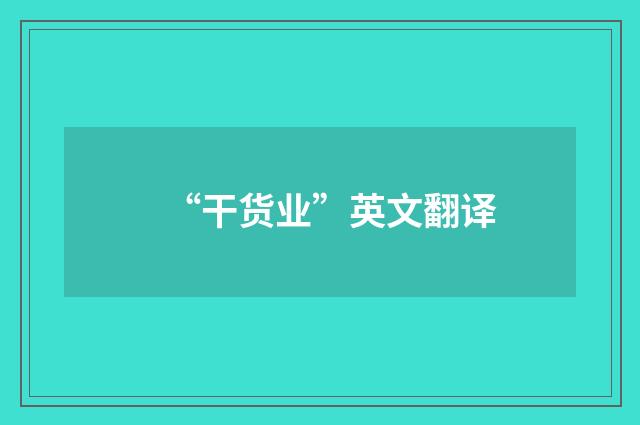 “干货业”英文翻译