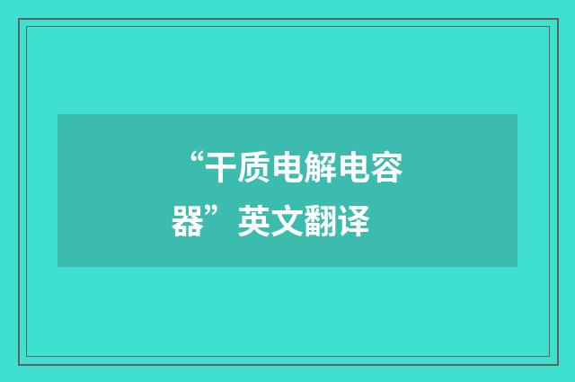 “干质电解电容器”英文翻译