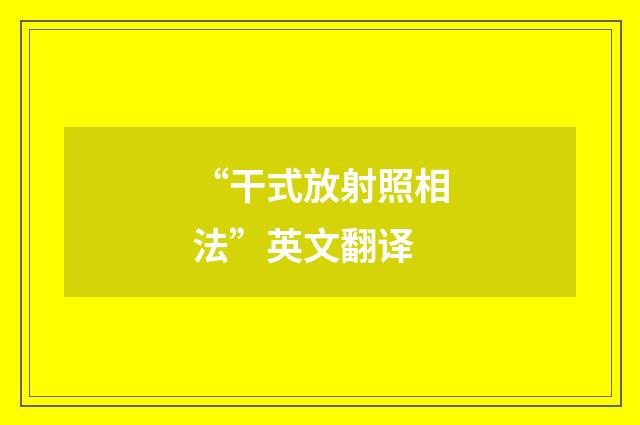 “干式放射照相法”英文翻译