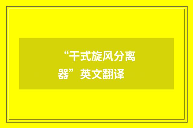 “干式旋风分离器”英文翻译