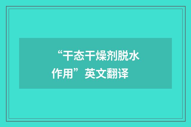 “干态干燥剂脱水作用”英文翻译