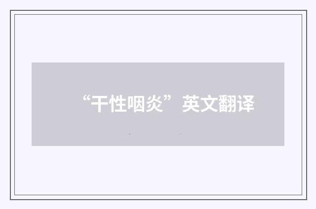 “干性咽炎”英文翻译
