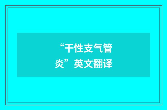 “干性支气管炎”英文翻译