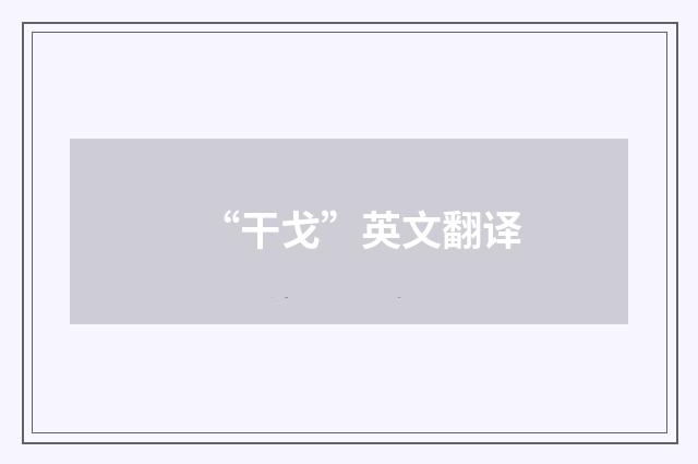 “干戈”英文翻译