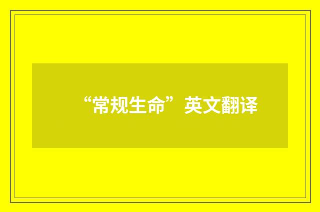 “常规生命”英文翻译