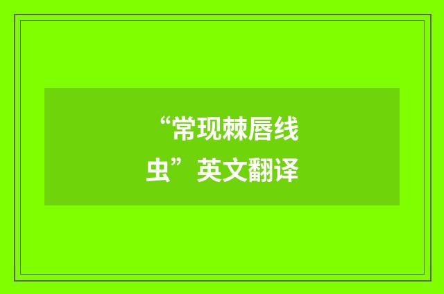 “常现棘唇线虫”英文翻译