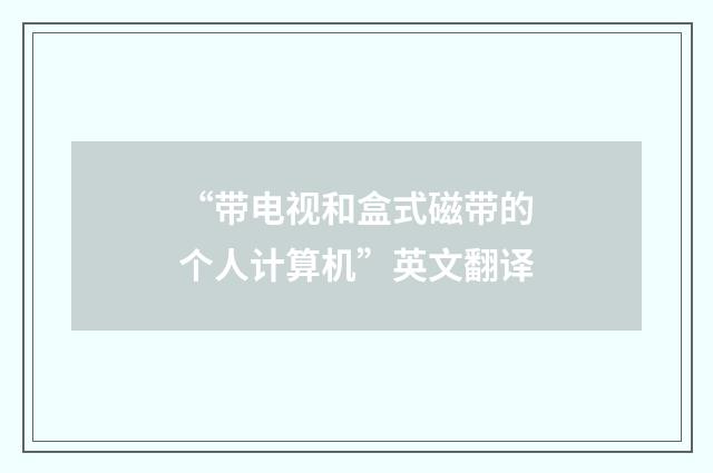 “带电视和盒式磁带的个人计算机”英文翻译