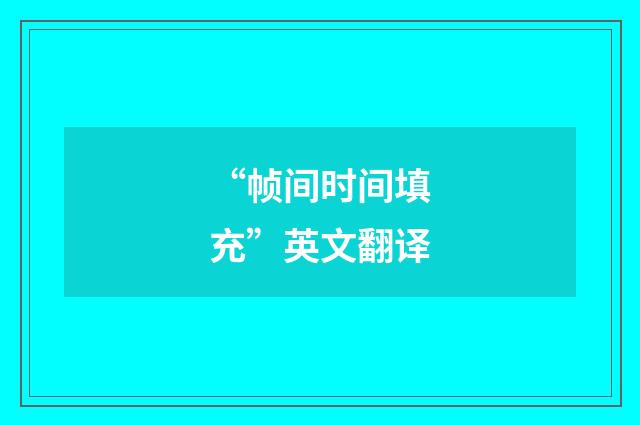 “帧间时间填充”英文翻译