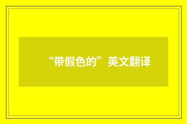 “带假色的”英文翻译