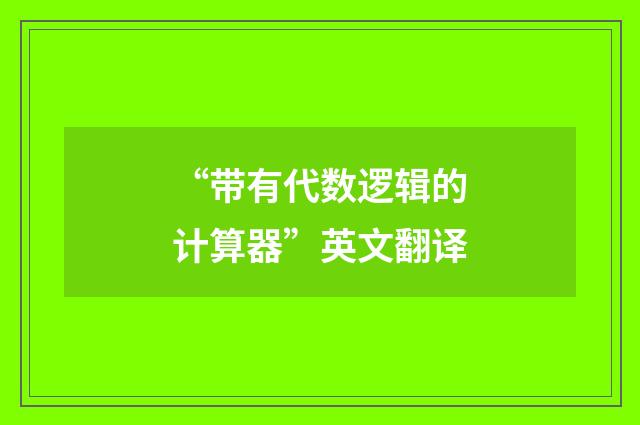 “带有代数逻辑的计算器”英文翻译