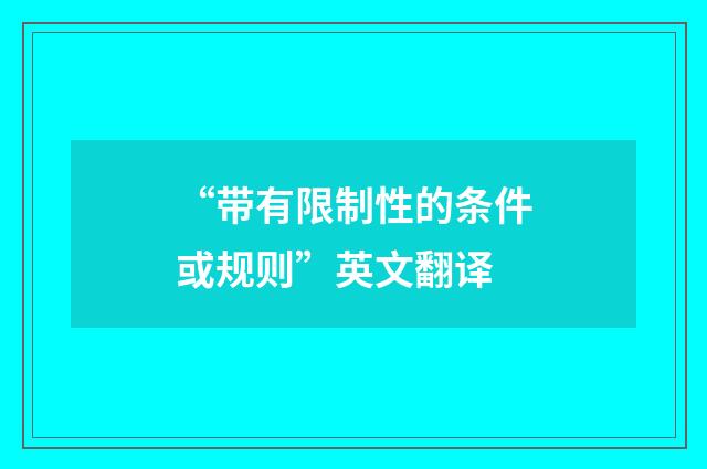 “带有限制性的条件或规则”英文翻译