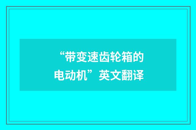 “带变速齿轮箱的电动机”英文翻译