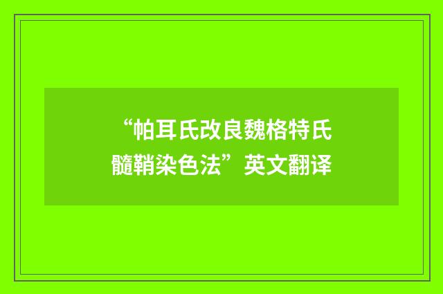 “帕耳氏改良魏格特氏髓鞘染色法”英文翻译