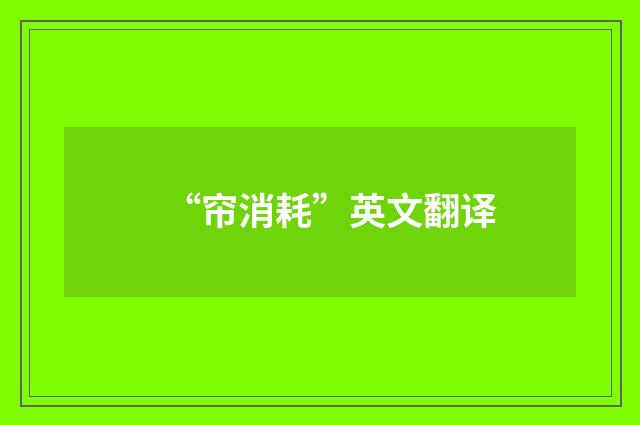 “帘消耗”英文翻译
