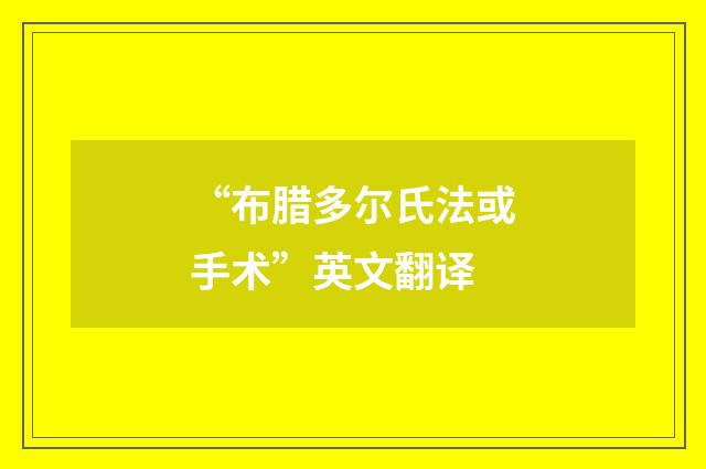 “布腊多尔氏法或手术”英文翻译
