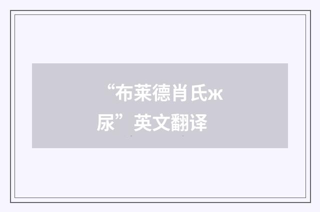 “布莱德肖氏ж尿”英文翻译