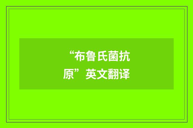 “布鲁氏菌抗原”英文翻译