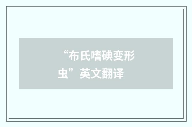 “布氏嗜碘变形虫”英文翻译