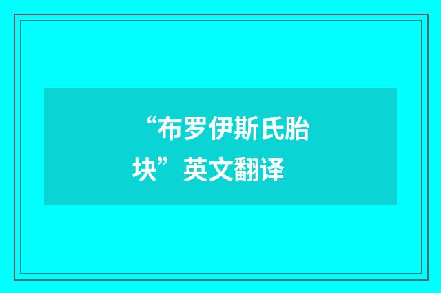 “布罗伊斯氏胎块”英文翻译