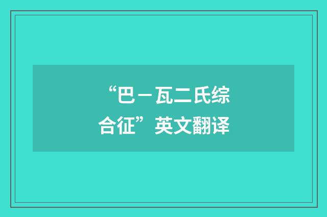 “巴－瓦二氏综合征”英文翻译