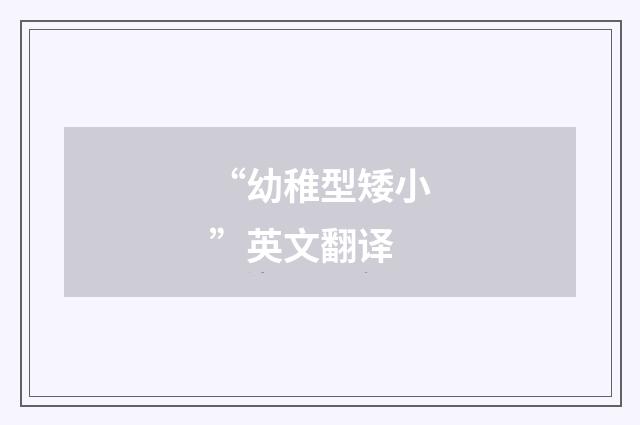 “幼稚型矮小”英文翻译