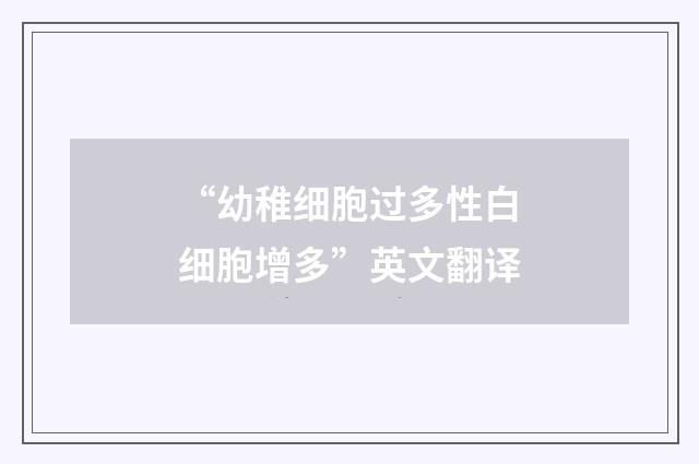 “幼稚细胞过多性白细胞增多”英文翻译