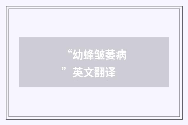 “幼蜂皱萎病”英文翻译