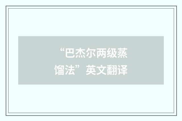 “巴杰尔两级蒸馏法”英文翻译