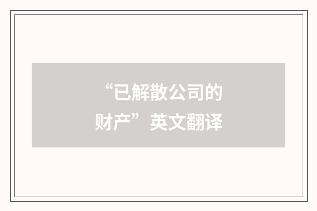 “已解散公司的财产”英文翻译