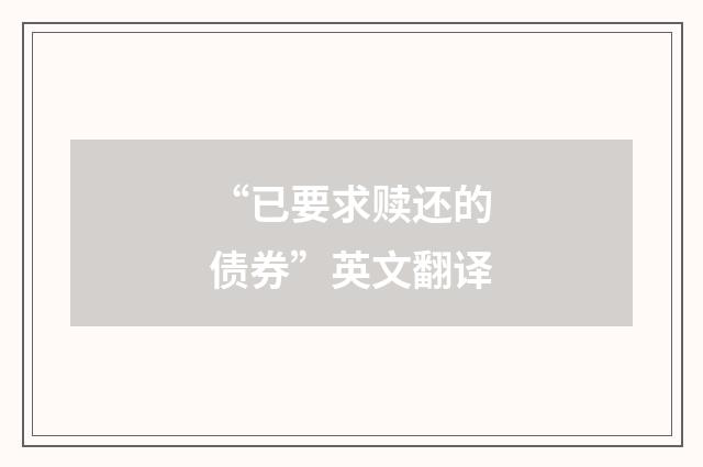 “已要求赎还的债券”英文翻译