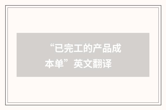 “已完工的产品成本单”英文翻译