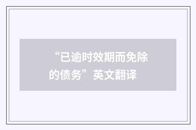 “已逾时效期而免除的债务”英文翻译