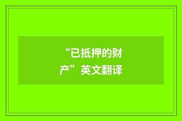 “已抵押的财产”英文翻译