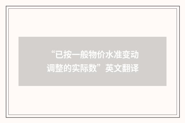 “已按一般物价水准变动调整的实际数”英文翻译