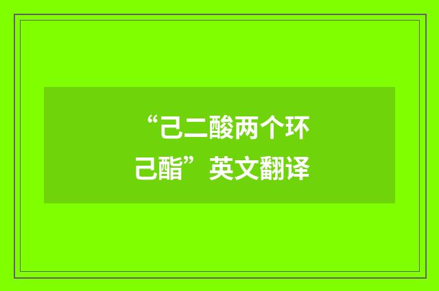 “己二酸两个环己酯”英文翻译