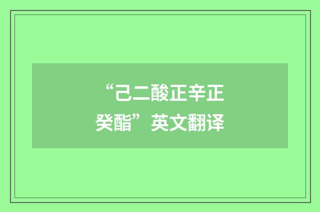 “己二酸正辛正癸酯”英文翻译
