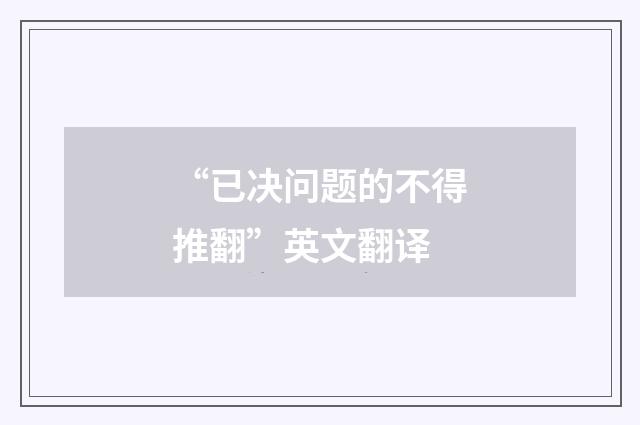 “已决问题的不得推翻”英文翻译