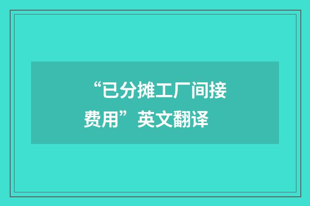 “已分摊工厂间接费用”英文翻译