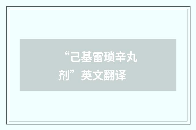 “己基雷琐辛丸剂”英文翻译