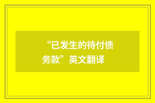 “已发生的待付债务款”英文翻译