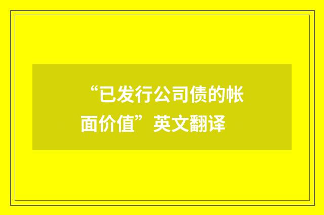 “已发行公司债的帐面价值”英文翻译