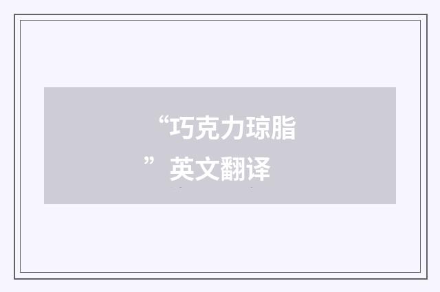 “巧克力琼脂”英文翻译