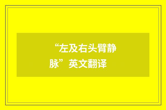 “左及右头臂静脉”英文翻译