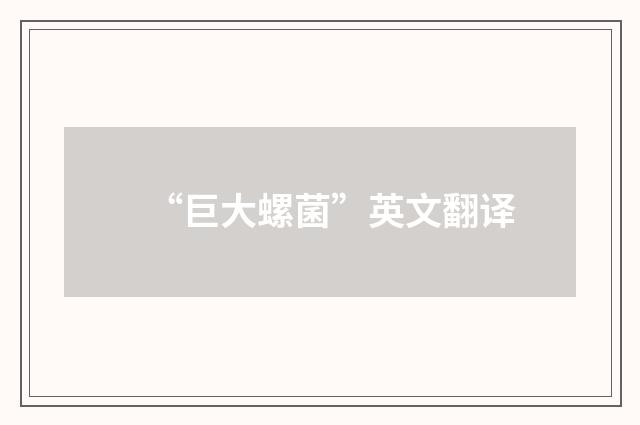 “巨大螺菌”英文翻译