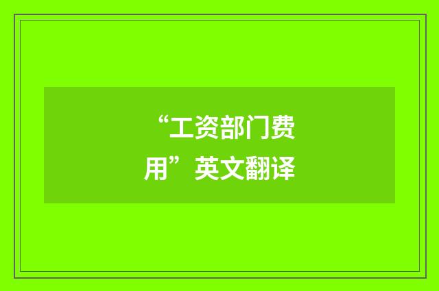 “工资部门费用”英文翻译